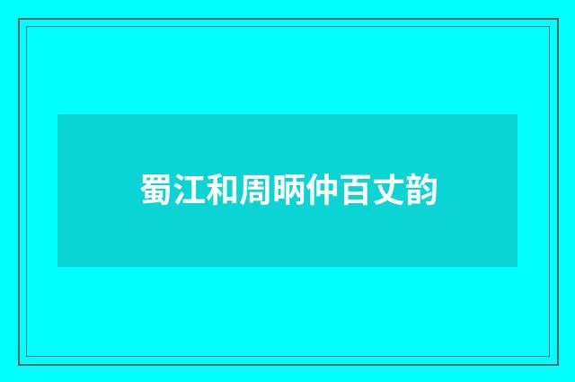 蜀江和周昞仲百丈韵