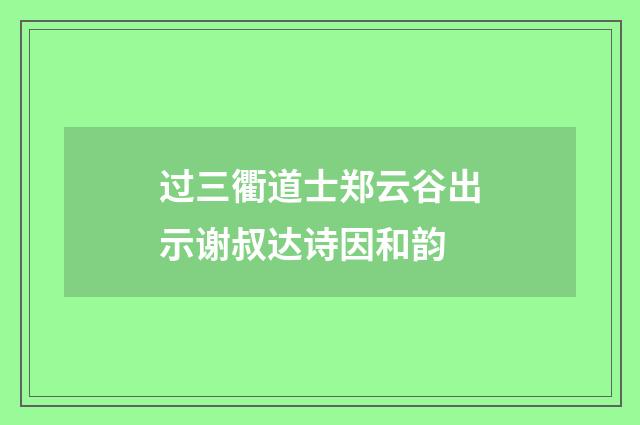 过三衢道士郑云谷出示谢叔达诗因和韵