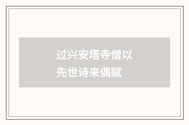 过兴安塔寺僧以先世诗来偶赋
