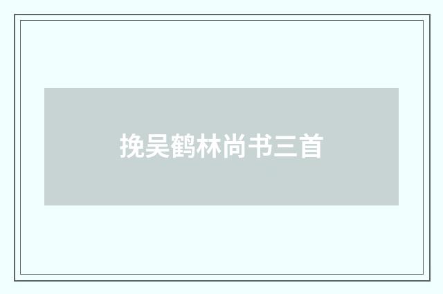 挽吴鹤林尚书三首