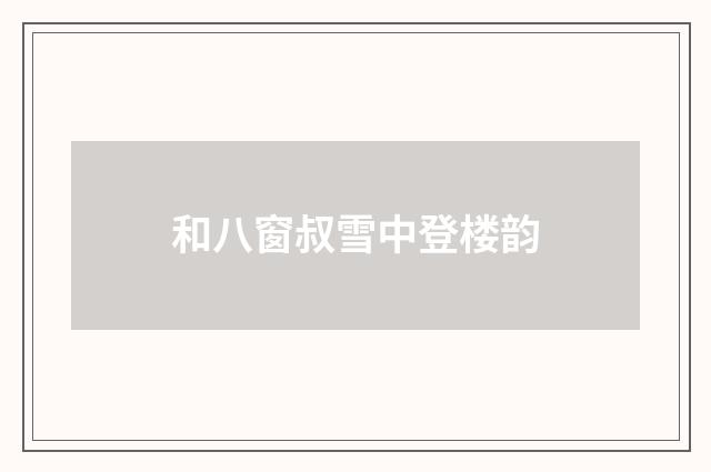 和八窗叔雪中登楼韵