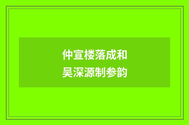 仲宣楼落成和吴深源制参韵