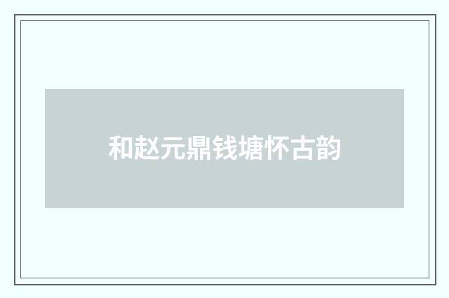和赵元鼎钱塘怀古韵