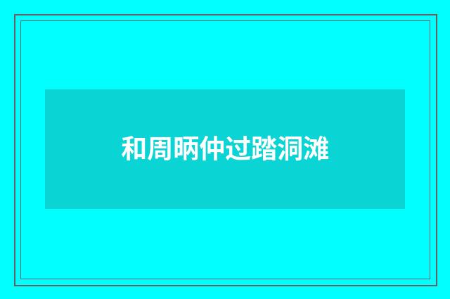 和周昞仲过踏洞滩