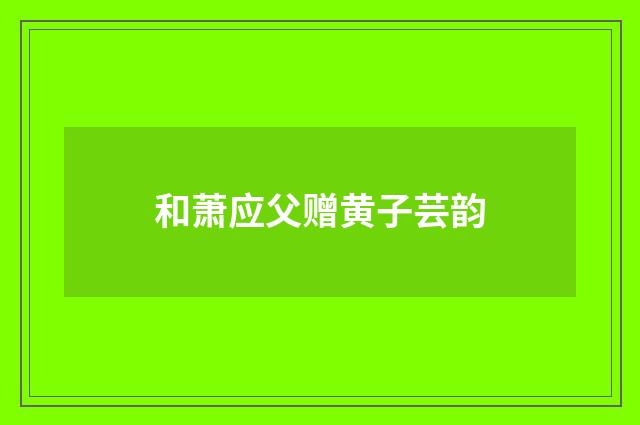 和萧应父赠黄子芸韵