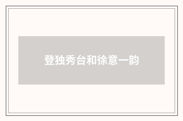 登独秀台和徐意一韵
