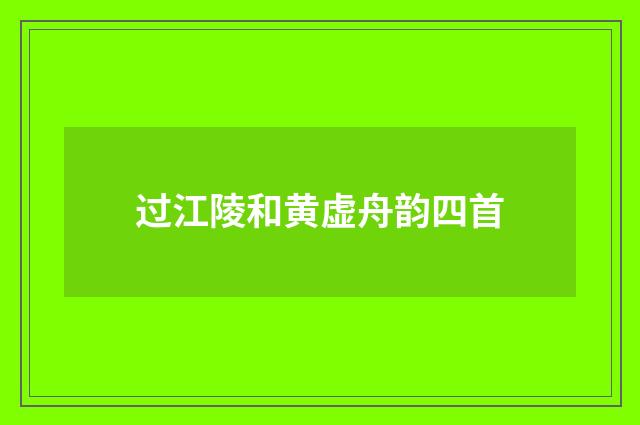 过江陵和黄虚舟韵四首