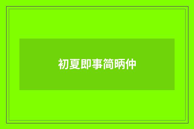 初夏即事简昞仲
