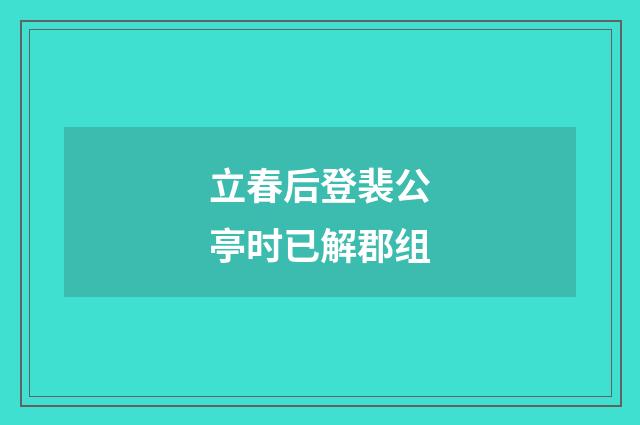 立春后登裴公亭时已解郡组