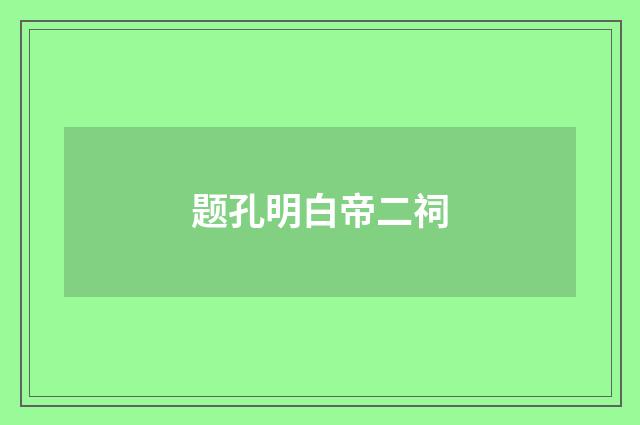 题孔明白帝二祠