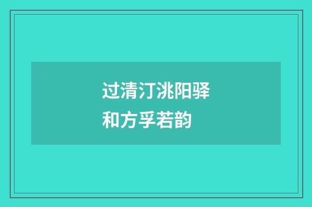 过清汀洮阳驿和方孚若韵