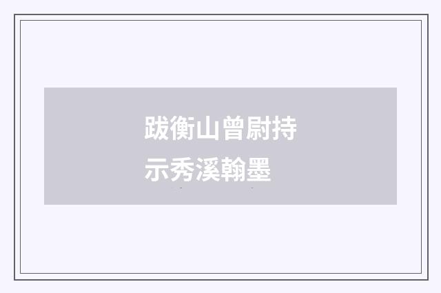 跋衡山曾尉持示秀溪翰墨