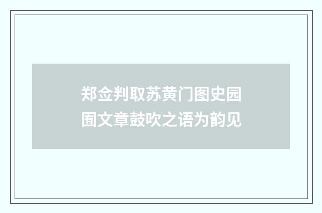 郑佥判取苏黄门图史园囿文章鼓吹之语为韵见