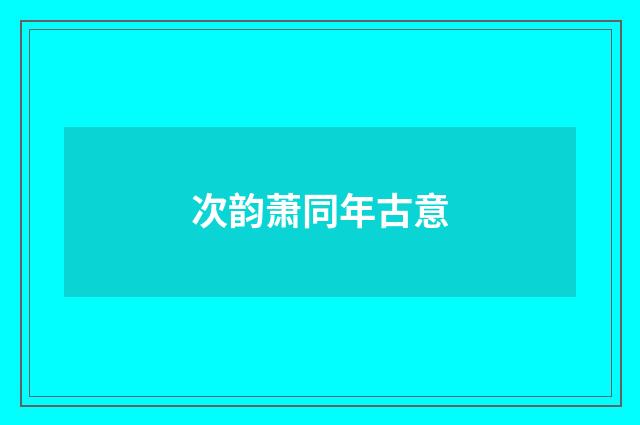次韵萧同年古意