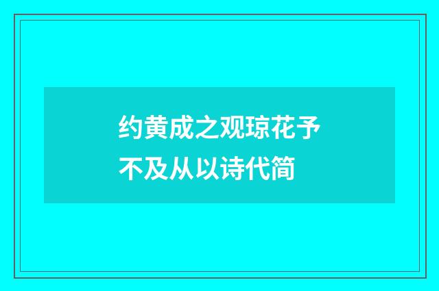 约黄成之观琼花予不及从以诗代简