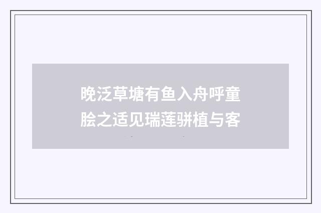晚泛草塘有鱼入舟呼童脍之适见瑞莲骈植与客
