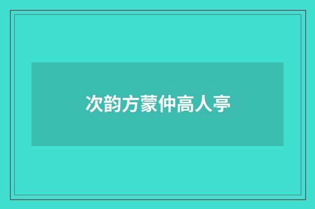 次韵方蒙仲高人亭