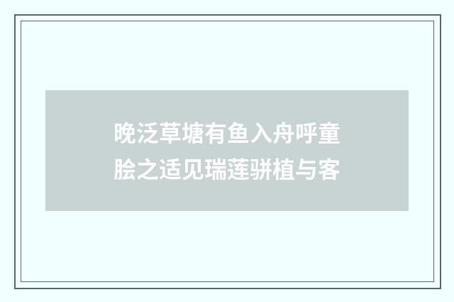 晚泛草塘有鱼入舟呼童脍之适见瑞莲骈植与客