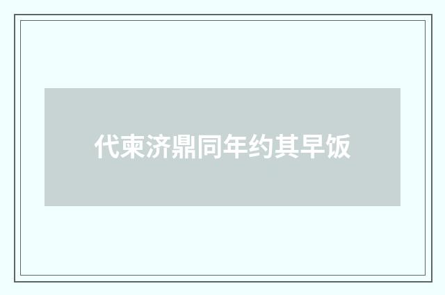 代柬济鼎同年约其早饭