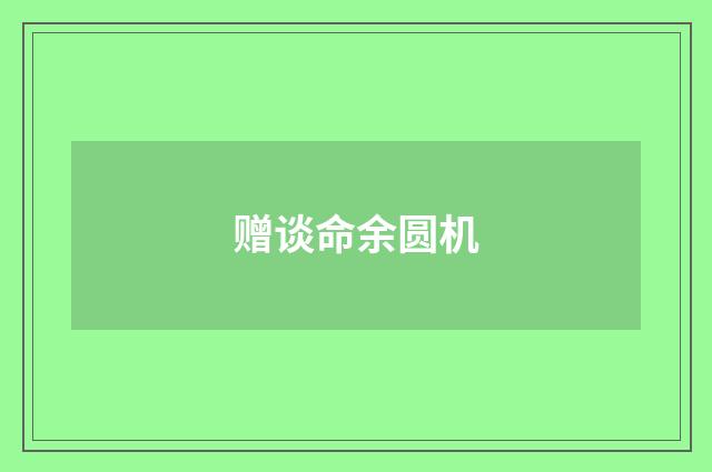 赠谈命余圆机