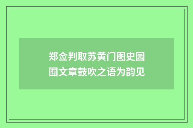 郑佥判取苏黄门图史园囿文章鼓吹之语为韵见