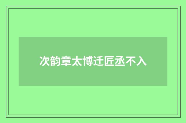 次韵章太博迁匠丞不入