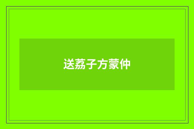 送荔子方蒙仲