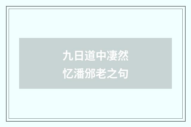 九日道中凄然忆潘邠老之句