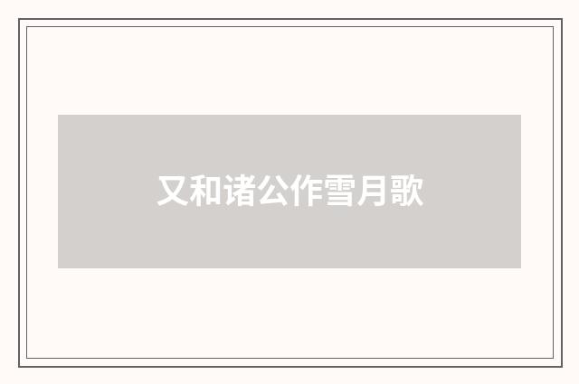 又和诸公作雪月歌