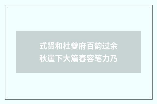 式贤和杜夔府百韵过余秋崖下大篇舂容笔力乃