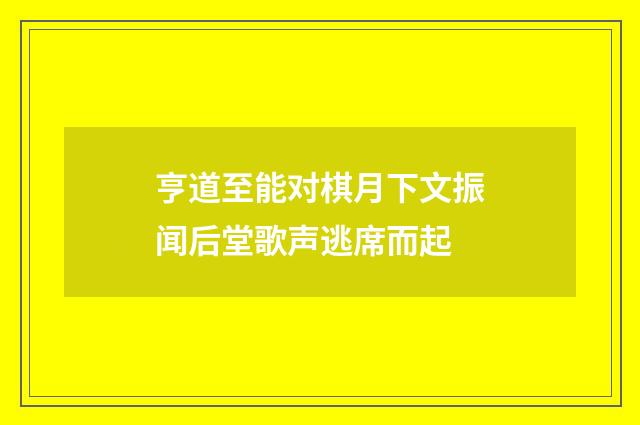 亨道至能对棋月下文振闻后堂歌声逃席而起