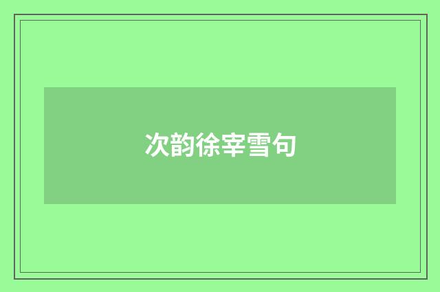 次韵徐宰雪句