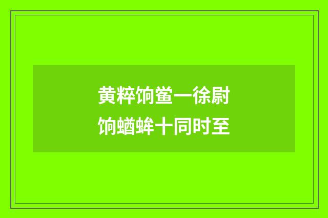 黄粹饷鲎一徐尉饷蝤蛑十同时至