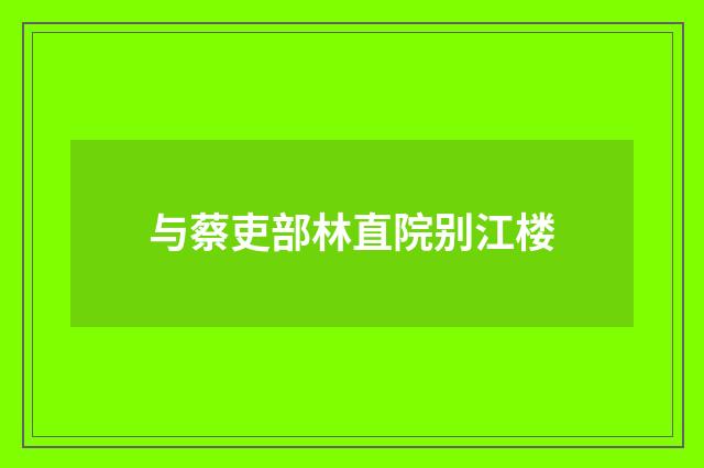 与蔡吏部林直院别江楼