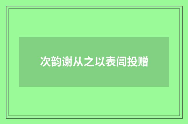 次韵谢从之以表闾投赠