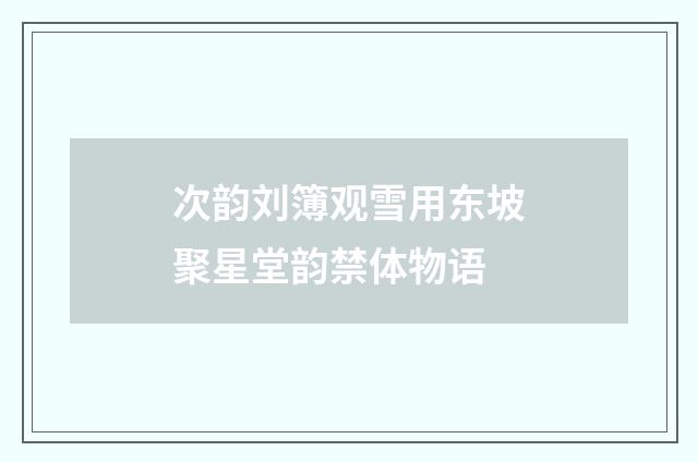 次韵刘簿观雪用东坡聚星堂韵禁体物语