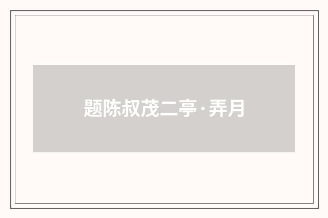 题陈叔茂二亭·弄月