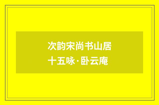 次韵宋尚书山居十五咏·卧云庵