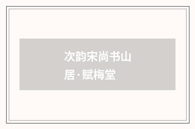 次韵宋尚书山居·赋梅堂