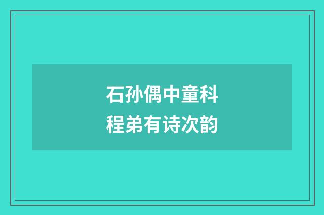 石孙偶中童科程弟有诗次韵