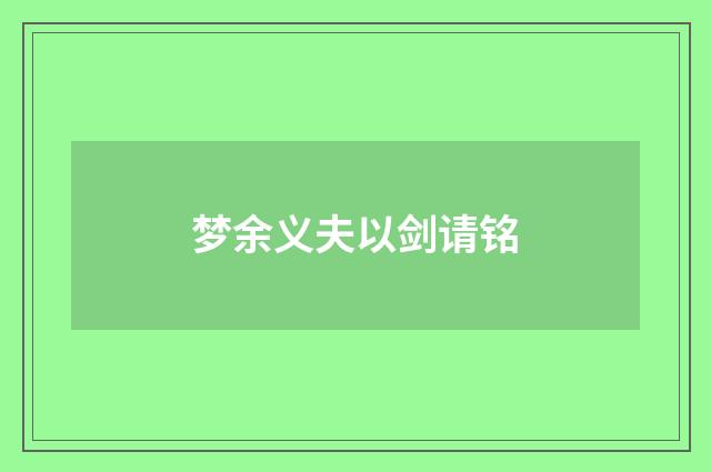 梦余义夫以剑请铭