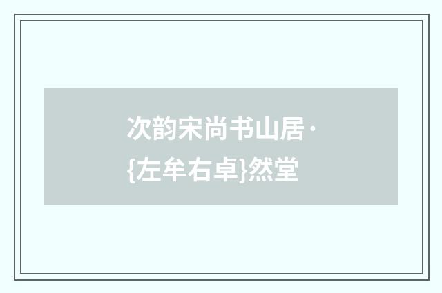 次韵宋尚书山居·{左牟右卓}然堂