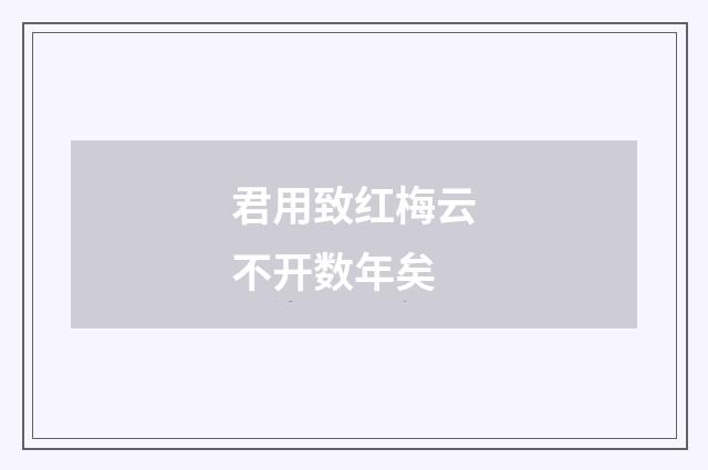 君用致红梅云不开数年矣
