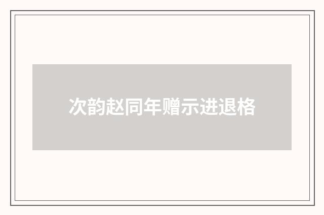 次韵赵同年赠示进退格