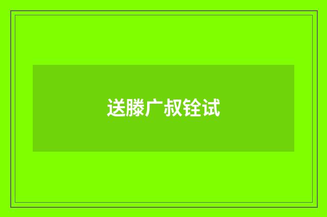 送滕广叔铨试