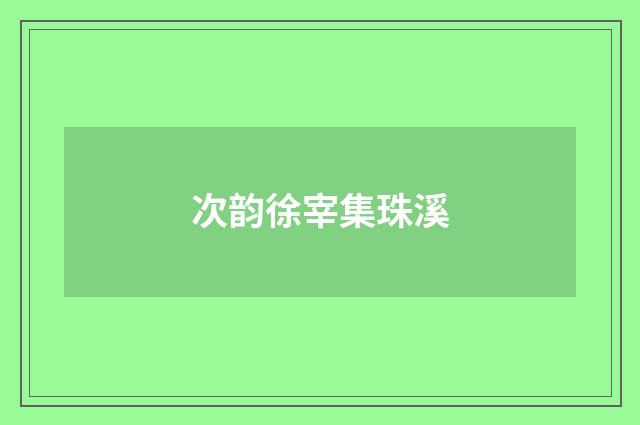 次韵徐宰集珠溪