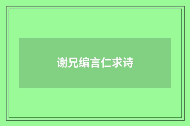 谢兄编言仁求诗