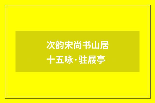 次韵宋尚书山居十五咏·驻屐亭