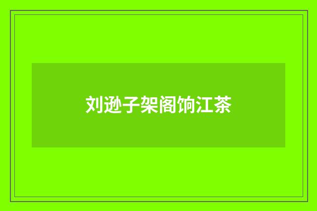 刘逊子架阁饷江茶