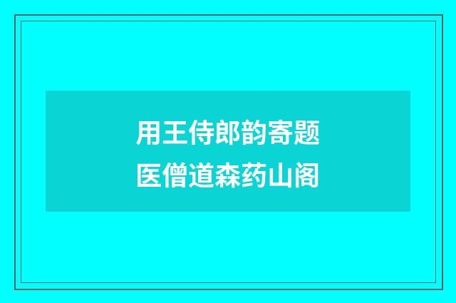 用王侍郎韵寄题医僧道森药山阁